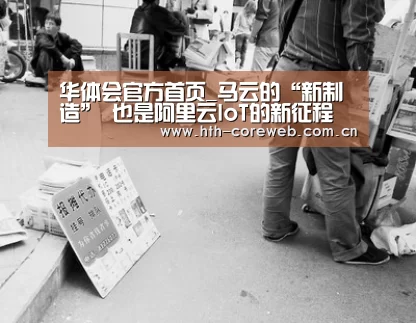 华体会官方首页_马云的“新制造” 也是阿里云IoT的新征程(图3) 华体会官方首页