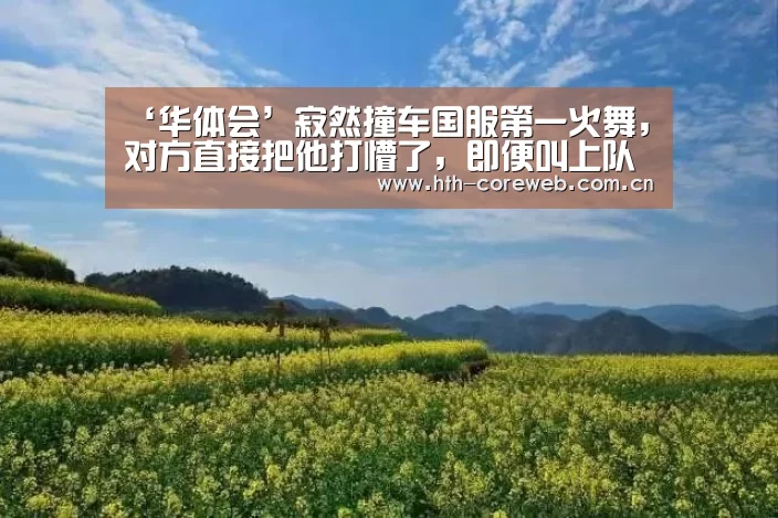 ‘华体会’寂然撞车国服第一火舞，对方直接把他打懵了，即便叫上
